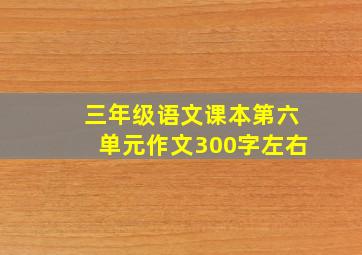 三年级语文课本第六单元作文300字左右