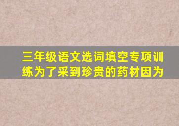 三年级语文选词填空专项训练为了采到珍贵的药材因为