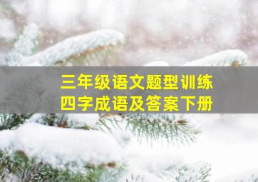 三年级语文题型训练四字成语及答案下册