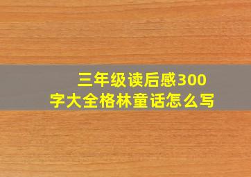 三年级读后感300字大全格林童话怎么写