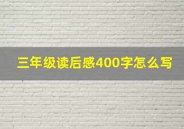 三年级读后感400字怎么写