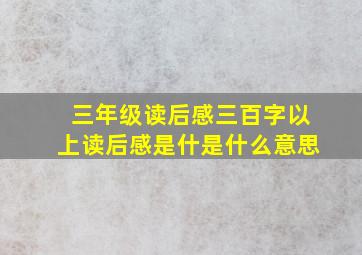 三年级读后感三百字以上读后感是什是什么意思