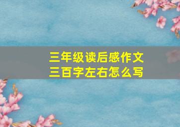 三年级读后感作文三百字左右怎么写