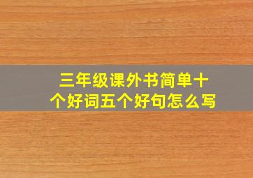 三年级课外书简单十个好词五个好句怎么写