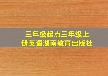 三年级起点三年级上册英语湖南教育出版社