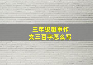 三年级趣事作文三百字怎么写