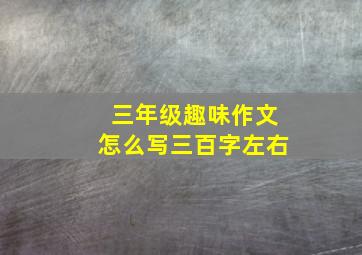 三年级趣味作文怎么写三百字左右