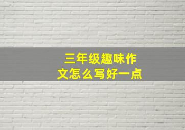 三年级趣味作文怎么写好一点