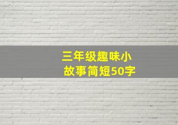 三年级趣味小故事简短50字