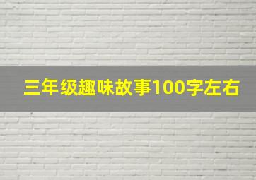 三年级趣味故事100字左右