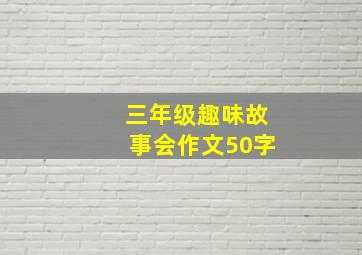 三年级趣味故事会作文50字