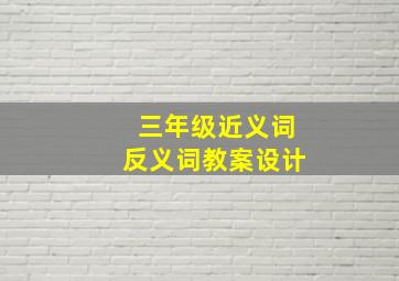 三年级近义词反义词教案设计