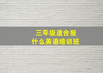 三年级适合报什么英语培训班