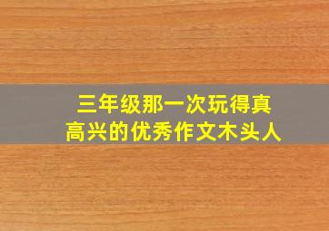 三年级那一次玩得真高兴的优秀作文木头人