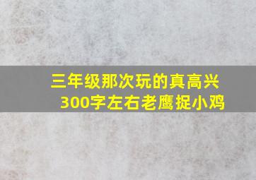 三年级那次玩的真高兴300字左右老鹰捉小鸡