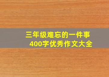 三年级难忘的一件事400字优秀作文大全