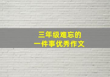 三年级难忘的一件事优秀作文