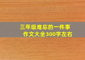 三年级难忘的一件事作文大全300字左右