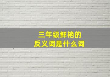 三年级鲜艳的反义词是什么词