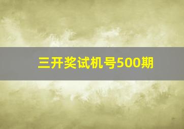 三开奖试机号500期