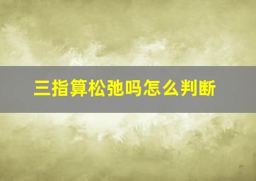 三指算松弛吗怎么判断