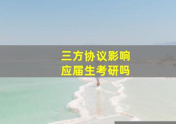 三方协议影响应届生考研吗