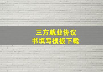 三方就业协议书填写模板下载