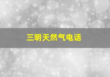 三明天然气电话