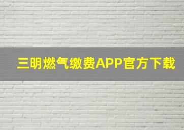 三明燃气缴费APP官方下载