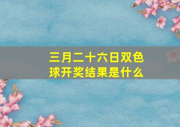 三月二十六日双色球开奖结果是什么