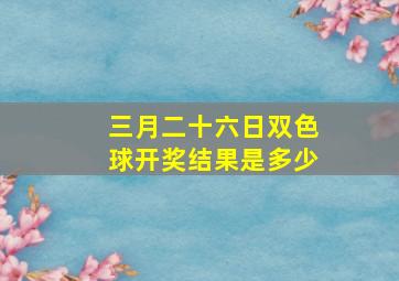 三月二十六日双色球开奖结果是多少