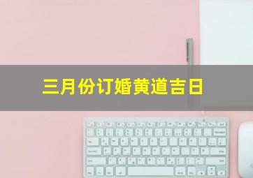 三月份订婚黄道吉日