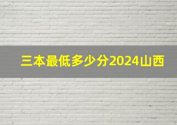 三本最低多少分2024山西