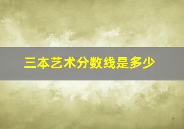 三本艺术分数线是多少