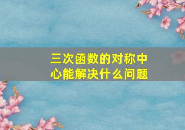 三次函数的对称中心能解决什么问题