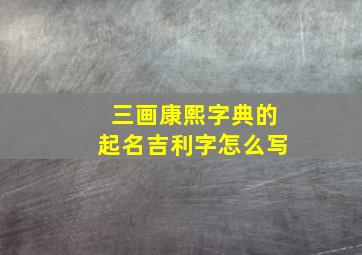 三画康熙字典的起名吉利字怎么写