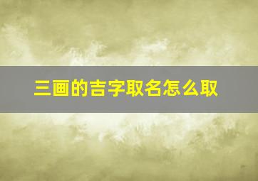 三画的吉字取名怎么取