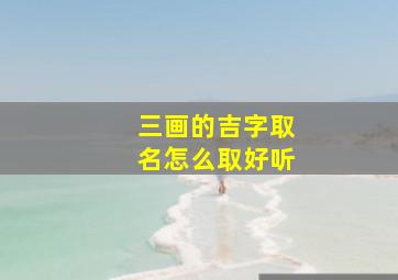 三画的吉字取名怎么取好听