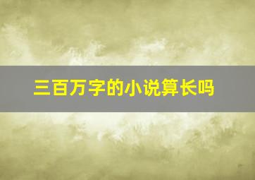 三百万字的小说算长吗