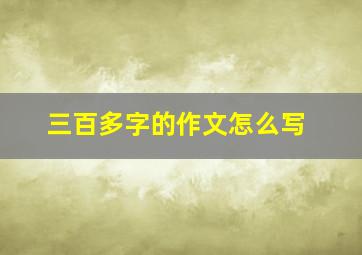 三百多字的作文怎么写