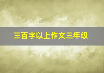 三百字以上作文三年级