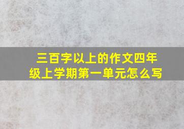 三百字以上的作文四年级上学期第一单元怎么写