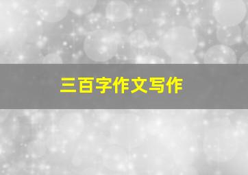 三百字作文写作