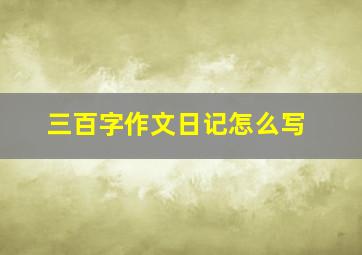 三百字作文日记怎么写