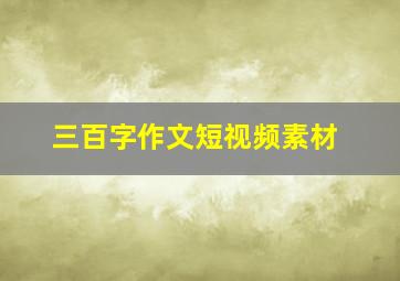 三百字作文短视频素材