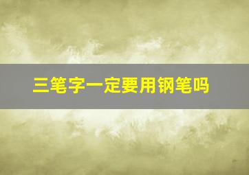 三笔字一定要用钢笔吗