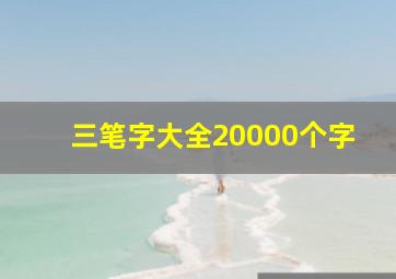 三笔字大全20000个字