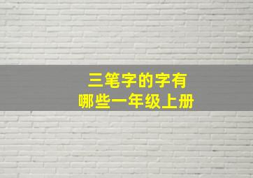 三笔字的字有哪些一年级上册