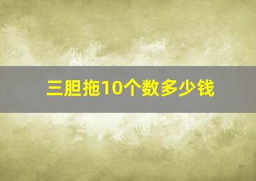 三胆拖10个数多少钱