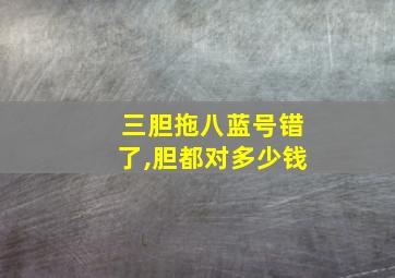 三胆拖八蓝号错了,胆都对多少钱